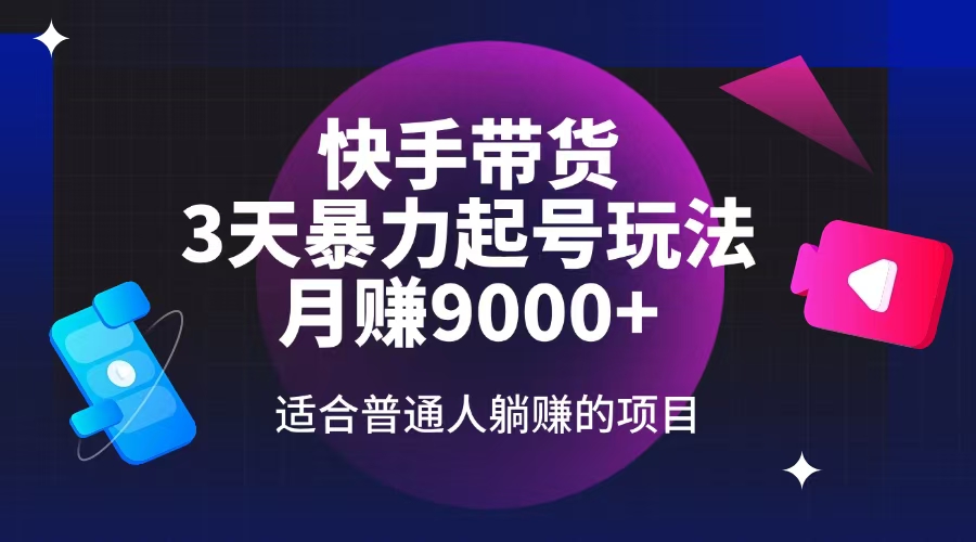 快手带货，3天起号暴力玩法，月赚9000+，适合普通人躺赚的项目-爱省资源网