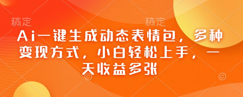 Ai一键生成动态表情包，多种变现方式，小白轻松上手，一天收益多张-爱省资源网