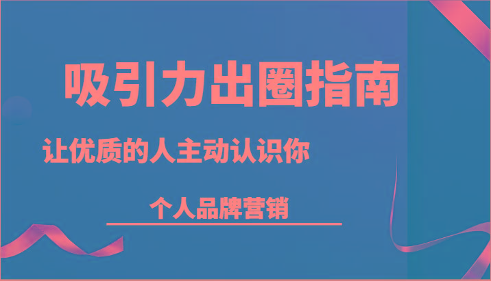 吸引力出圈指南-让优质的人主动认识你-个人品牌营销(13节课)-爱省资源网