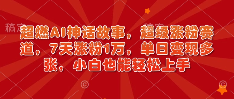 超燃AI神话故事，超级涨粉赛道，7天涨粉1万，单日变现多张，小白也能轻松上手(附详细教程)-爱省资源网