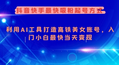 抖音快手最快吸粉起号方式，利用AI工具打造美女账号，入门小白最快当天变现-爱省资源网