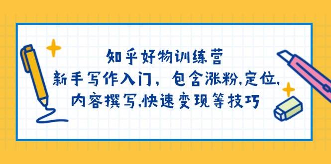 知乎好物训练营：新手写作入门，包含涨粉，定位，内容撰写，快速变现等技巧-爱省资源网