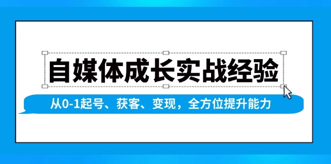 自媒体成长实战经验，从0-1起号、获客、变现，全方位提升能力-爱省资源网