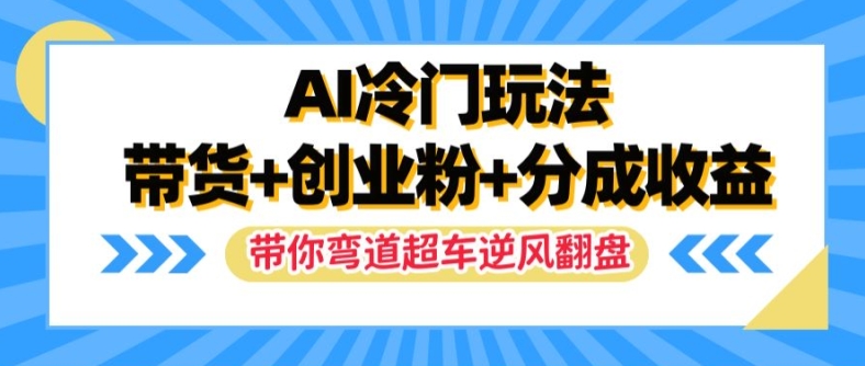 AI冷门玩法，带货+创业粉+分成收益，带你弯道超车，实现逆风翻盘【揭秘】-爱省资源网