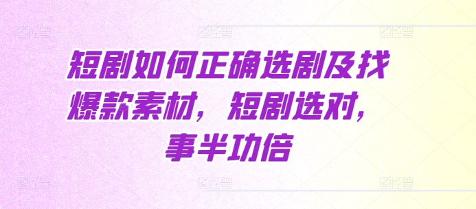 短剧如何正确选剧及找爆款素材，短剧选对，事半功倍-爱省资源网