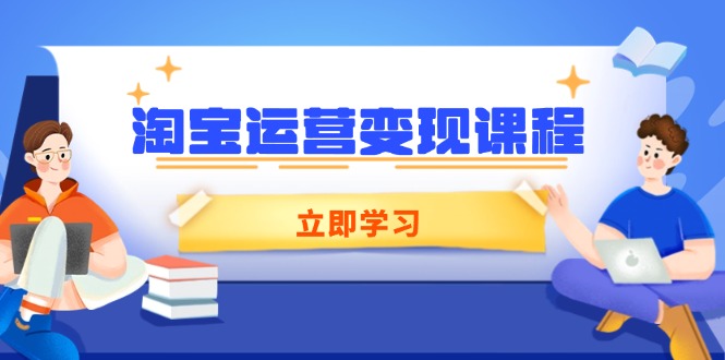 淘宝运营变现课程，涵盖店铺运营、推广、数据分析，助力商家提升-爱省资源网