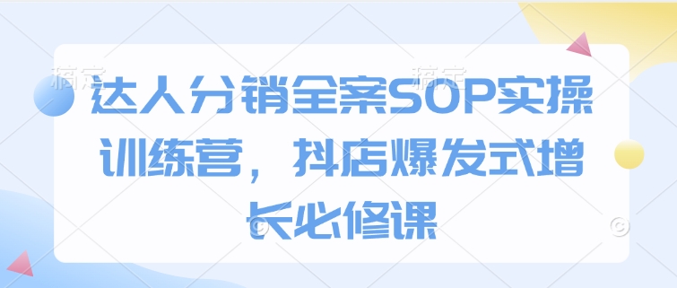 达人分销全案SOP实操训练营，抖店爆发式增长必修课-爱省资源网