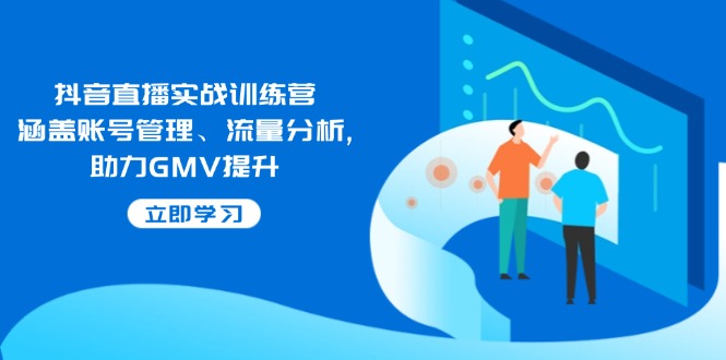 抖音直播实战训练营：涵盖账号管理、流量分析, 助力GMV提升-爱省资源网