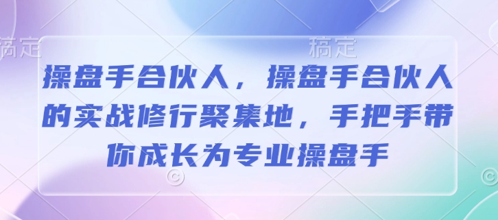 操盘手合伙人，操盘手合伙人的实战修行聚集地，手把手带你成长为专业操盘手-爱省资源网
