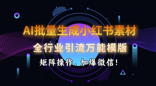 AI批量生成小红书素材，全行业引流万能模版，矩阵操作，加爆微信-爱省资源网