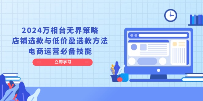 2024万相台无界策略，店铺选款与低价盈选款方法，电商运营必备技能-爱省资源网