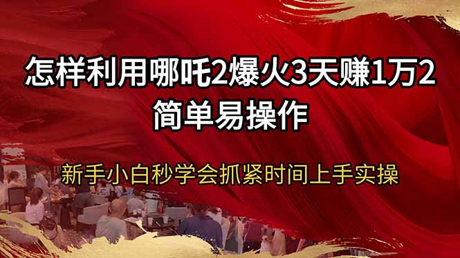 怎样利用哪吒2爆火3天赚1万2简单易操作新手小白秒学会抓紧时间上手实操-爱省资源网