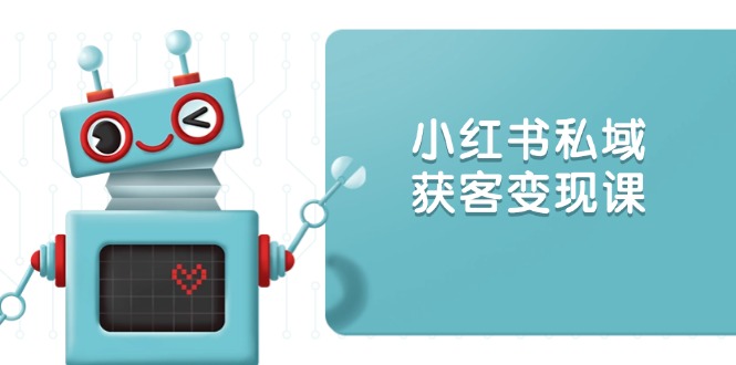 小红书私域获客变现：账号设置/内容创作/规则解读/投放策略/获客技巧等-爱省资源网