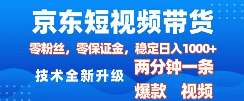 京东短视频带货，2025火爆项目，0粉丝，0保证金，操作简单，2分钟一条原创视频，日入1k【揭秘】-爱省资源网