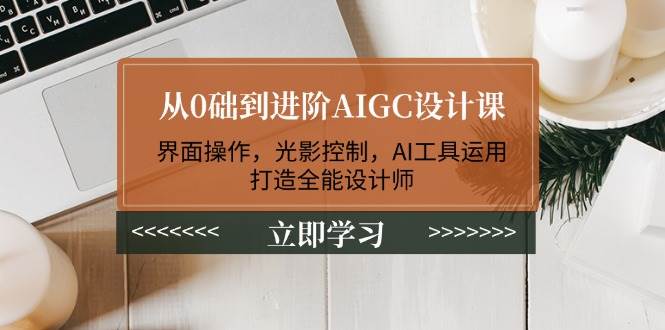 从0础到进阶AIGC设计课：界面操作，光影控制，AI工具运用，打造全能设计师-爱省资源网