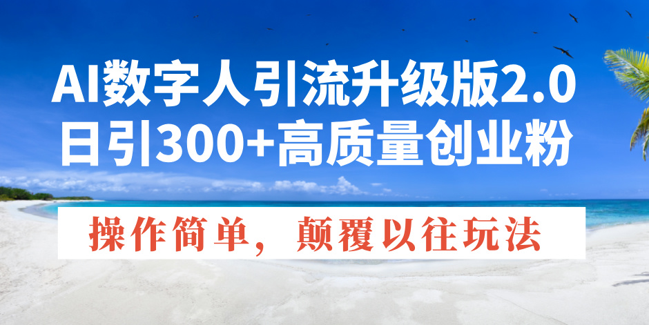 AI数字人引流升级版2.0，日引300+高质量创业粉，操作简单，颠覆以往玩法-爱省资源网