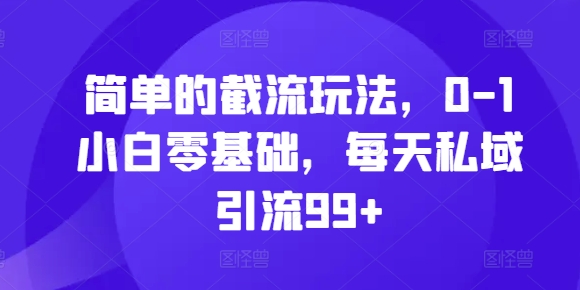 简单的截流玩法，0-1小白零基础，每天私域引流99+【揭秘】-爱省资源网