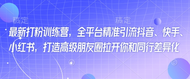 最新打粉训练营，全平台精准引流抖音、快手、小红书，打造高级朋友圈拉开你和同行差异化-爱省资源网