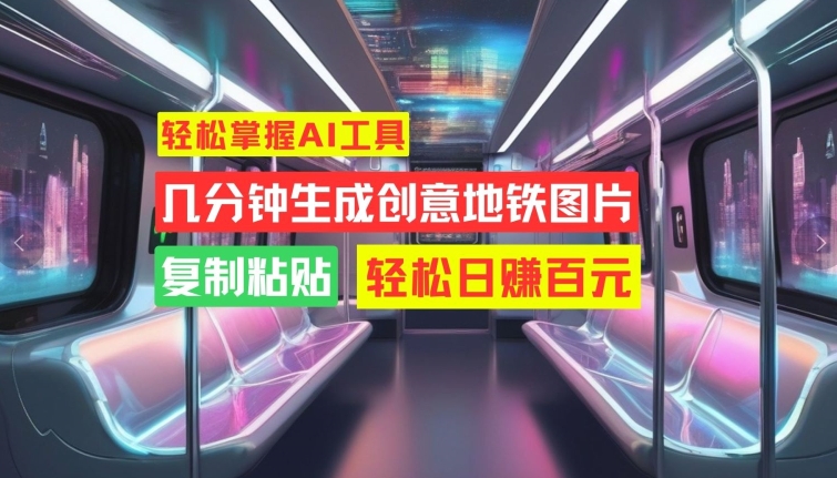 轻松掌握AI工具，几分钟生成创意地铁图片，复制粘贴，轻松日赚百元【揭秘】-爱省资源网