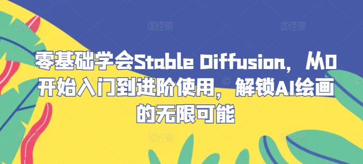 零基础学会Stable Diffusion，从0开始入门到进阶使用，解锁AI绘画的无限可能-爱省资源网