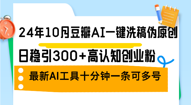 24年10月豆瓣AI一键洗稿伪原创，日稳引300+高认知创业粉，最新AI工具十…-爱省资源网