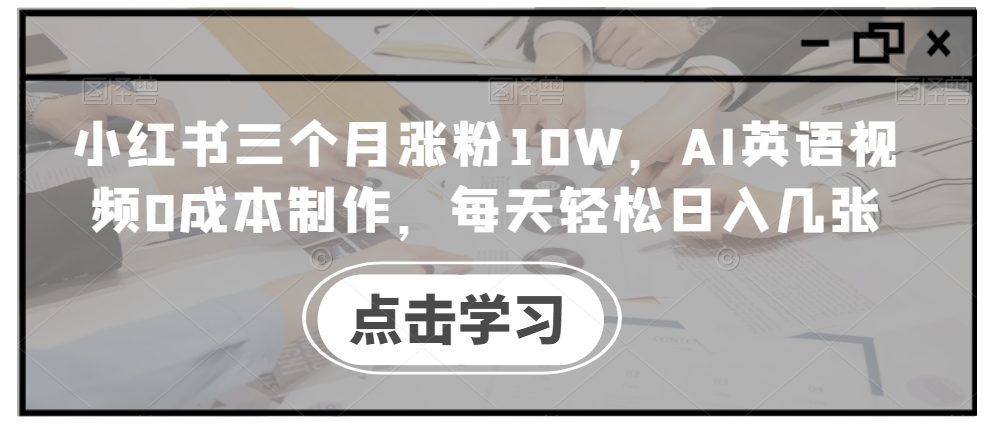 小红书三个月涨粉10W，AI英语视频0成本制作，每天轻松日入几张【揭秘】-爱省资源网