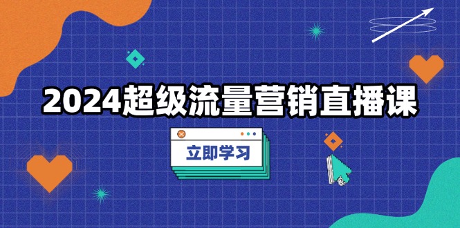 2024超级流量营销直播课，低成本打法，提升流量转化率，案例拆解爆款-爱省资源网