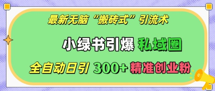 最新无脑“搬砖式”引流术，小绿书引爆私域圈，全自动日引300+精准创业粉【揭秘】-爱省资源网