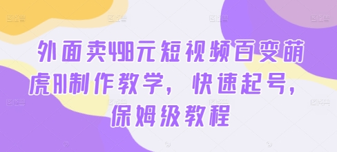 外面卖498元短视频百变萌虎AI制作教学，快速起号，保姆级教程-爱省资源网