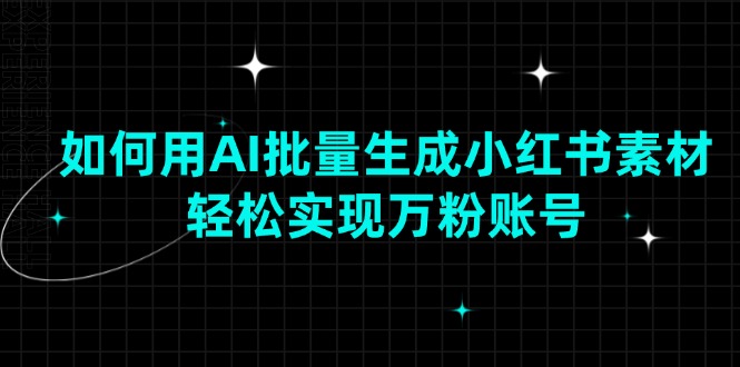 如何用AI批量生成小红书素材，轻松实现万粉账号-爱省资源网