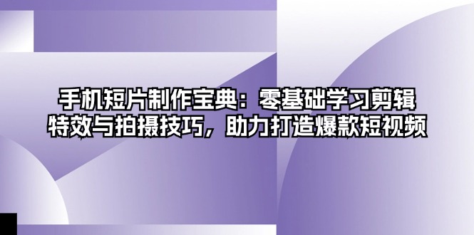手机短片制作宝典：零基础学习剪辑、特效与拍摄技巧，助力打造爆款短视频-爱省资源网