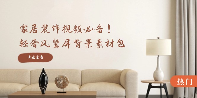 家居装饰视频必备！轻奢风竖屏背景素材包，含清晰、中间虚化、全屏虚化-爱省资源网