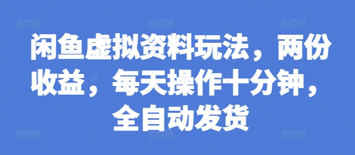 闲鱼虚拟资料玩法，两份收益，每天操作十分钟，全自动发货【揭秘】-爱省资源网
