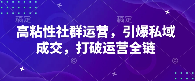 高粘性社群运营，引爆私域成交，打破运营全链-爱省资源网
