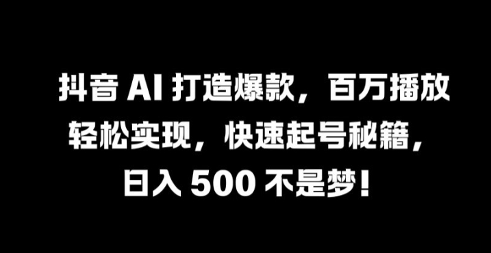 抖音 AI 打造爆款，百万播放轻松实现，快速起号秘籍【揭秘】-爱省资源网