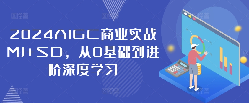 2024AIGC商业实战MJ+SD，从0基础到进阶深度学习-爱省资源网
