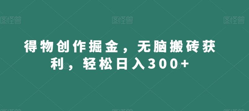 得物创作掘金，无脑搬砖获利，轻松日入300+【揭秘】-爱省资源网