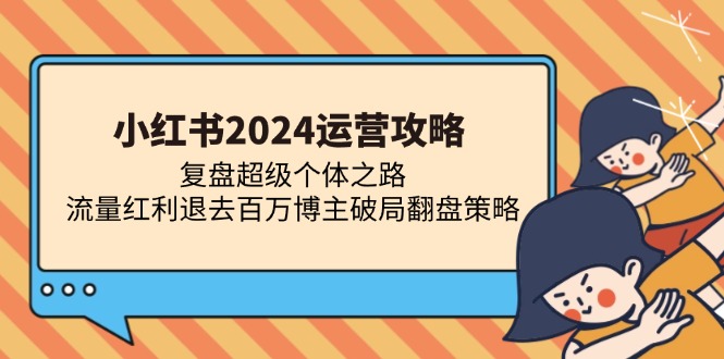 小红书2024运营攻略：复盘超级个体之路 流量红利退去百万博主破局翻盘-爱省资源网