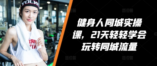 健身人同城实操课，21天轻轻学会玩转同城流量-爱省资源网