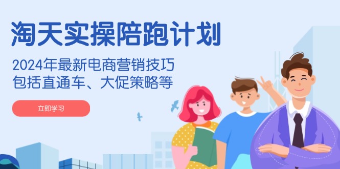 淘天实操陪跑计划，2024年最新电商营销技巧，包括直通车、大促策略等-爱省资源网