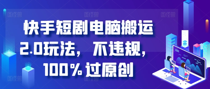 快手短剧电脑搬运2.0玩法，不违规，100%过原创-爱省资源网