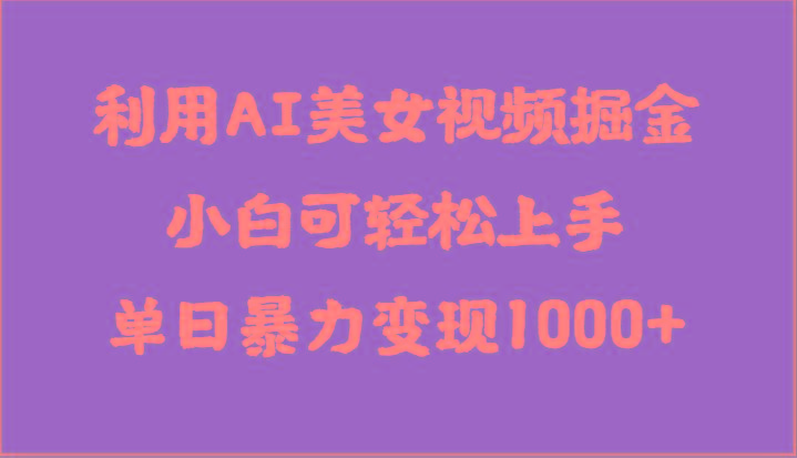 利用AI美女视频掘金，小白可轻松上手，单日暴力变现1000+，想象不到的简单-爱省资源网