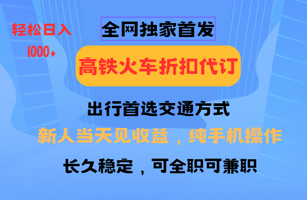 全网独家首发 全国高铁火车折扣代订 新手当日变现 纯手机操作 日入1000+-爱省资源网
