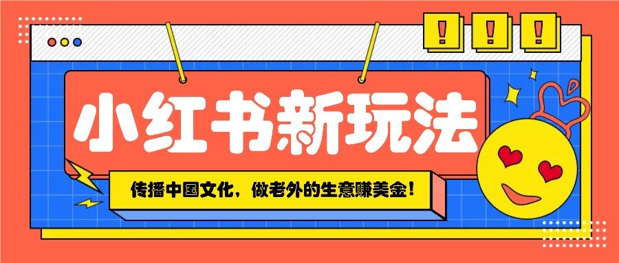 小红书流量新玩法，传播中国传统文化的同时，做老外的生意赚美金！-爱省资源网