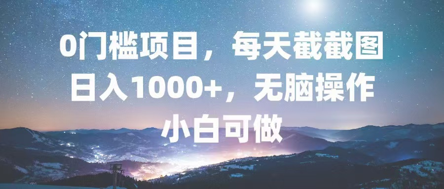 0门槛项目，每天截截图，日入1000+，轻松无脑，小白可做-爱省资源网