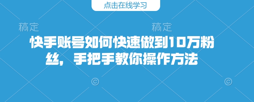 快手账号如何快速做到10万粉丝，手把手教你操作方法-爱省资源网