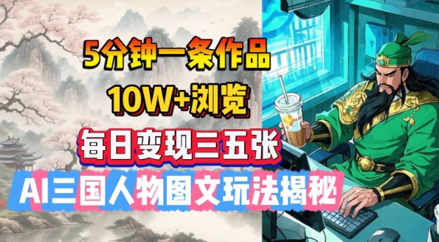 5分钟一条作品，10W+浏览，每日变现三五张，AI三国人物图文玩法揭秘-爱省资源网