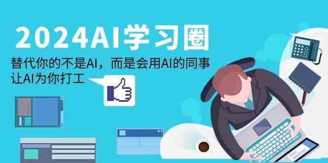 2024AI学习圈：替代你的不是AI，而是会用AI的同事，让AI为你打工-爱省资源网