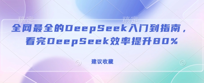全网最全的DeepSeek入门到指南，看完DeepSeek效率提升80%(建议收藏)-爱省资源网