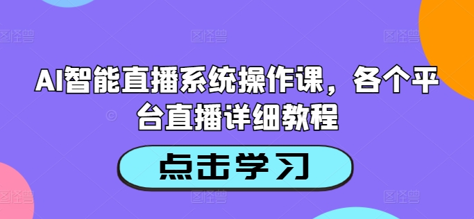 AI智能直播系统操作课，各个平台直播详细教程-爱省资源网